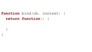 function bind(cb, context) {
return function() {
}
}
 