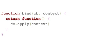 function bind(cb, context) {
return function() {
cb.apply(context)
}
}
 