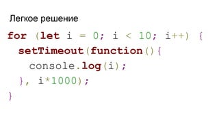 Легкое решение
for (let i = 0; i < 10; i++) {
setTimeout(function(){
console.log(i);
}, i*1000);
}
 