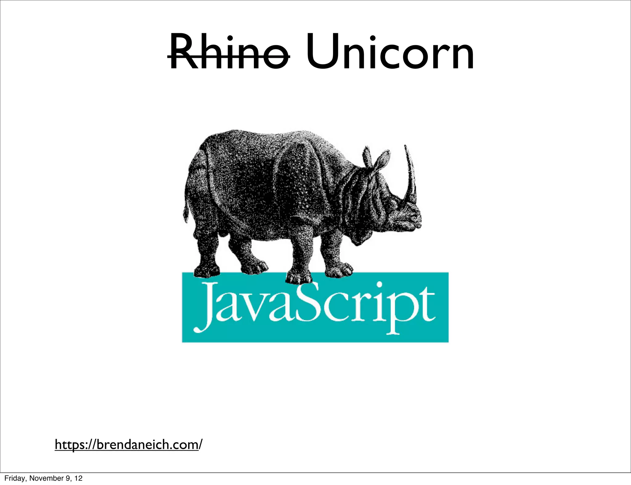 Rhino Unicorn https://brendaneich.com/ Friday, November 9, 12 
