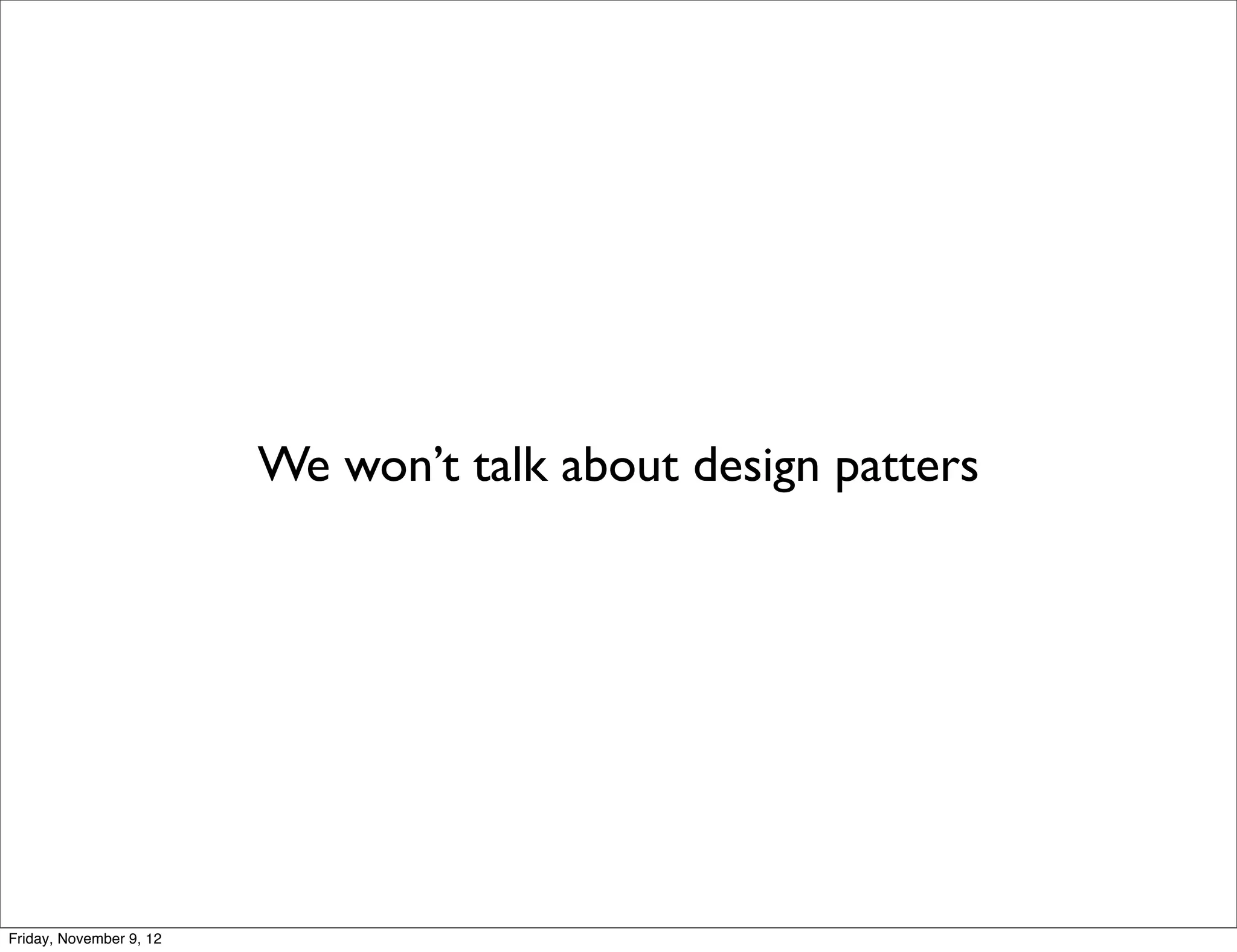 We won’t talk about design patters Friday, November 9, 12 