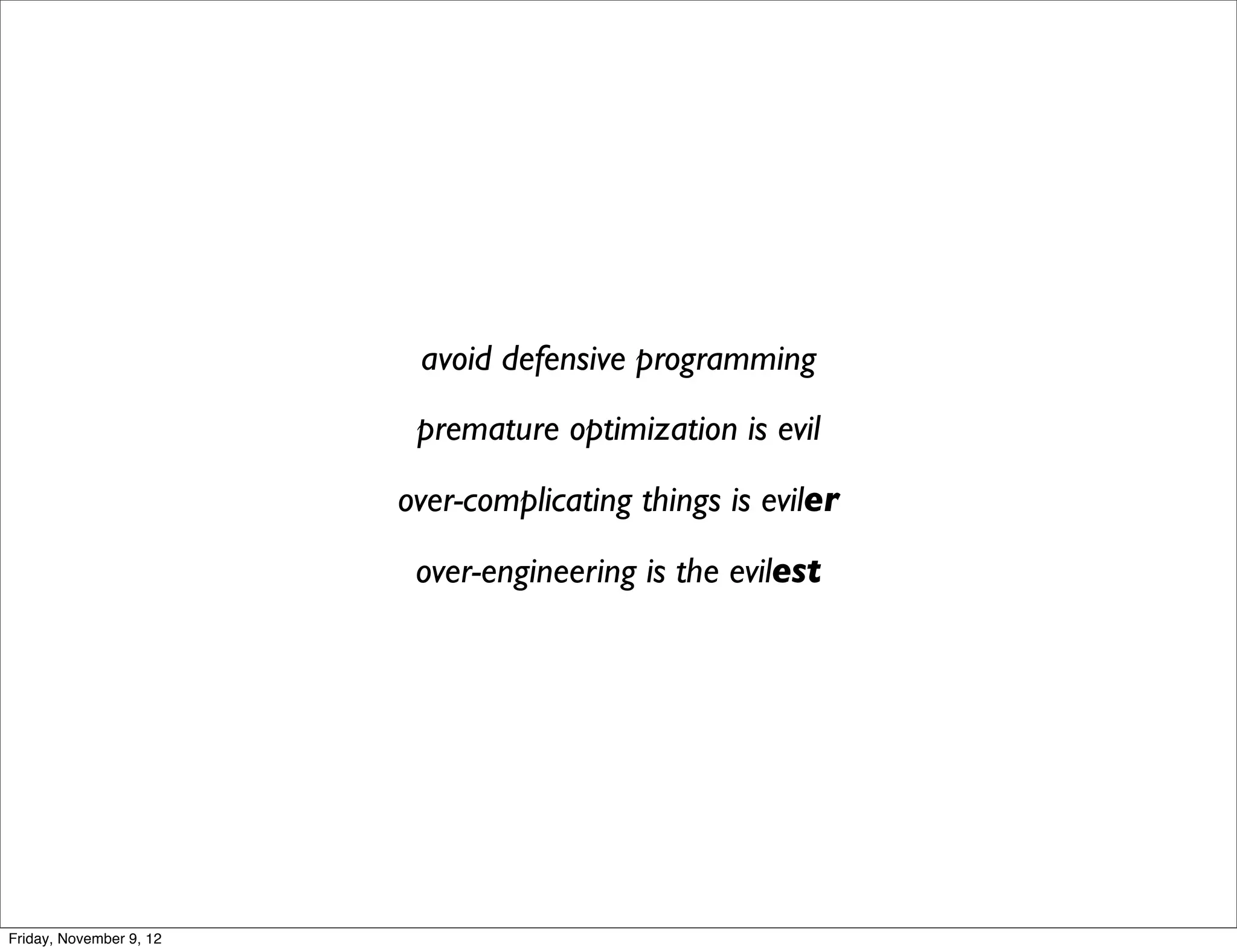 avoid defensive programming premature optimization is evil over-complicating things is eviler over-engineering is the evilest Friday, November 9, 12 