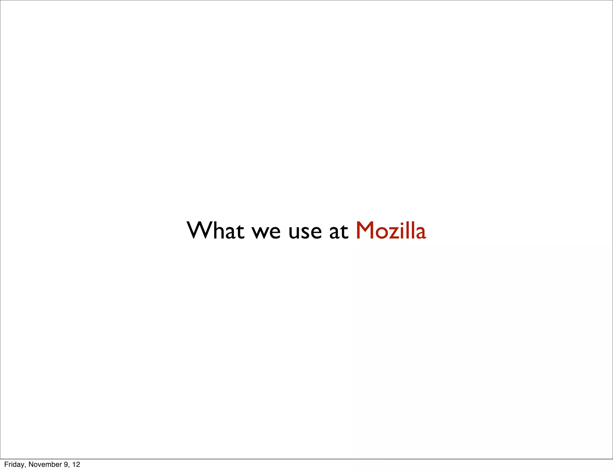 What we use at Mozilla Friday, November 9, 12 