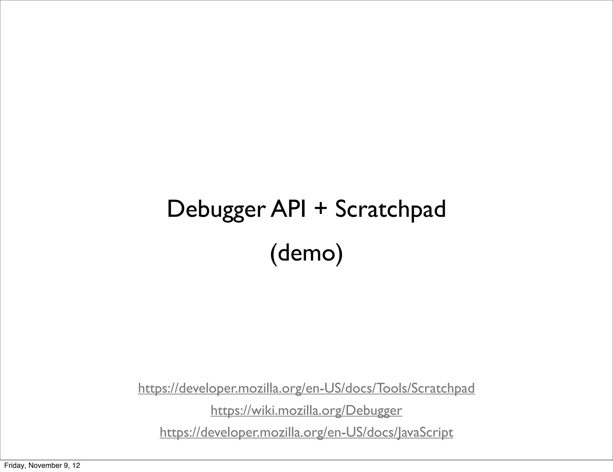 Debugger API + Scratchpad (demo) https://developer.mozilla.org/en-US/docs/Tools/Scratchpad https://wiki.mozilla.org/Debugger https://developer.mozilla.org/en-US/docs/JavaScript Friday, November 9, 12 