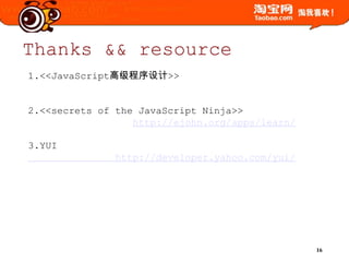 Thanks&&resource1.<<JavaScript高级程序设计>>2.<<secrets of the JavaScript Ninja>>http://ejohn.org/apps/learn/3.YUIhttp://developer.yahoo.com/yui/
