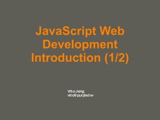 JavaScript Web Development Introduction (1/2) Vito Jeng [email_address] 