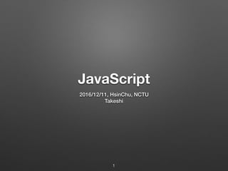 JavaScript
2016/12/11, HsinChu, NCTU
Takeshi
1