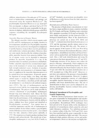 R!M ANA 1'/ fit. rl lOTECHNOLOGICAL APPLICATION OF PSYCHROPH ILES
addition. minerali zati on of hexadecane at SoC was no-
ticed in hydrocarbon contaminated and pristine soil
. . I . R/ / '!6
microcosms uSing tle organis m IO{ OCOCCIIS . The
psyc hrotrophic bacterium Rhor/ococclIs sp. strain Q 15
that can degrades n-alkanes and diesel fuel at ~o_S oC
was shown to contain the gene responsible for the pro-
duction of al iphatic aldehyde dehydrogenase with DNA
sequence resembling the mesophilic R.eryfhmpolis
thcA genc.
il7aemlJic Digesfio/l o(Orgonic W(fSfeS
The obligate anaerobes which convert organic acids
to CH.j and CO2 (methanogens) are highly sensiti ve to
low temperature and pH levels. Psyc hrophilic anaerobic
bacteria are not extensi ve ly in vestigated in comparison
to aerobic bacteria. owing to their very low growth rates
and cumbersome isolation procedures. However, there
are some reports that describe the isolation of psychro-
philic anaerobi c bacteria from antarctica habitat. Vari-
ety of organic wastes can be degraded to innocuous
prod ucts by an,:erobic degradat ion. It is one of the
potential routes for methane generation in cold habitats.
Further. anaerobic di gesti on has assumed much impor-
tance in the treatment of vari ous tox ic chemicals and
hi gh stn~n gth industrial wastes. Isolation of psychro-
philic anaerobic microorganisms is of immense impor-
tance to supplement the anaerobic digesti on process to
he carried out at low-temperatures. At present, Llllaero-
bic digestion of sewage sludge, cow dung, and other
animal wastes is treated by adapted mixed microbial
. 'J7 . .
consortia . Nevertheless, microbial growth and meth-
ane production is ve ry limi ted at sub-ambient tempera-
tures (~S O C). The rate of methanogenesis can be
Increased several fold by low temperatures adaptation
of methanogens The process can be made possible by
selecti ve enrichment of psyc hroph iIic methanogens
through long term laboratory trials. Hence the basic
understanding of these microorgan isms is essential for
improving the performance of the methanogenic proc-
esses. Besides methanogens. bacteria with the abi lity to
reduce sulphate have been isolated and identified as
t) N
/)e.w/(orhopa/lls "({CIIO/{flllS ' . Few reports have re-
vealed the importance and the role of methanogens in
antarctic habitat. In one of these studies, a psychrophi Iic
strain of M ef//{/l7ogenilllll/i'igidlllll sp nov., was isolated
from Ace lake, antarctica which grows optimally at
Isoc. The organism was found to produce methane from
hydrogen and carbon diox ide. The growth rate of psy-
chrophilic methanogens is very low (0.24 d·l)with a td
of 2.9d()(). Simi larly, an acetoclastic psychrophi Iic strai n
of M ethwwcoccoides /Jur{ol1i from Ace lake, antarctica.
has been reportedJ(X).
D el1.itrijicofiol1 af Drinking Water Sources
The presence of hi gh nitrate concentrations in water
has been a major problem in many countries includillp:
the US, Canada, and Eu rope. Drinking'water containinp:
0 ,- quantities exceeding 10-50 mg/l are harmful. The
most widely used practice for the removal of NO- is
biological denitrification. Most of the denitri fi cati on
processes are carried out at about 'Wc. HolI () and
C k lUI I d ' b' I I .. ,.. .za 0 , eva uLlte micro ILl CenItn Icatlon process at
12°C and the maximum specific nitrate removal rate
observed was n o mg NO -/h/g cells. The nitrate re-
mova l capacity of the reactor at I(j°C was SO to 60 kg
NO,-/m' /d. To increase the treatment effi ciency at these
temperatures, immobilized microbial cell based biorc-
actors such as packed bed, and fluidi zed bed are being
used. Also, a fu ll scale denitrification unit using the
same process has been operated between ' 20
and 18°C.
Temperature decrease of few degrees may redllce the
process effi ciency substant wll y which emphasises thc
need to use cold acti ve deni trifying bacteria. The deni-
tri fication efficiency has been found to reduce hy abollt
~3 per cent while the maximum denitrification rate ~It
18°C recorded was 2.24kg NO,-/m' lcl'll . However. re-
port does not conform to the presence of psychrophil ic
nature of these microorganisms. However, it appears
that microbial population consists of cold-adapted
mesophi Iic bacteria funct ion ing at lower temperature
probably with lower denitrification rates. The rate or
denitrification in these cases can be enhanced hy em-
ploying psyc hroph il ic bacteria isolated from perma-
nentl y cold habitats.
Biological Amendment of Psychrophiles and
Genetic Engineering
With the advent of polymerase chain reaction, vari-
ous genes responsible for biodegradation and metabo-
lism ha ve been identified and characteri zed from
psyc hrophiles. Recombinant D A tec hniqu e.~ have
been proved to be of great utility in the elucidation of
properties of crenarchaeota which cannot be culti vated
under laboratory conditions. Two subtilisins prod uced
by a marine isolate of Bacillus T A3Y and TA4 1 strain
have been purified and the genes responsible for their
synthesis are identified as Subt I and subt2. The enzyme
displayed a high catalytic efficiency at low and moder-
ate temperatures. However, the enzyme was highly ther-
 