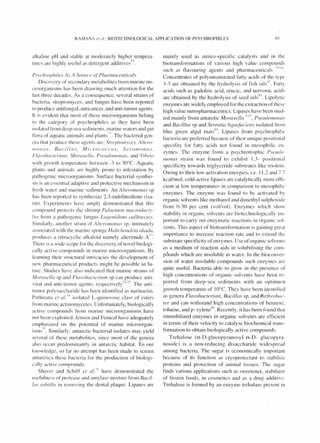 RAMANA ('I o/.: BIOTECHNOLOGICAL APPLICATION OF PSYCHROPH ILES 95
alkaline pH and stable at moderately higher tempera-
tures are hi ghl y useful as detergent additives:12
Psychrophiles As A SOllrce of' Pharnwceuticals
Discovery of secondary metabolites from marine mi-
croorganisms hJS been drawing much attention for the
last three decades. As a consequence, several strains of
bacteria, streptomyces, and fungus have been reported
to produce antifungal, anticancer,and anti-tumor agents.
It is evident that most of these microorganisms belong
to the category of psychrophi les as they have been
isolated from deep-sea sediments, marine waters and gut
flora of aquatic an imals and plants72
The bacterial gen-
era that produce these agents are: Streptol1lvces, Altero-
/1/011£1,1'. [3u cilllls. Mic{'ococc l/s . Ae{'ol17o l1 as.
Fhll'o/)ucleriulIl. Moru..rel/o, Pseudoll1o//as, and Vihrio
with growth temperature between -3 to 3()°e. Aquatic
plants and animals are highl y prone to infestation by
pathogenic microorganisms. Surface bacterial symbio-
sis is an essential adaptive and protective mechan ism in
fresh water and marine sed iments. An Alterol11olws 'iP
has been reported to synthesize 2,3-indolinedione (isa-
tin ). Experiments have amply demonstrated that this
compound protects the shrimp Palaell1o/7 macrodact,'-
IllS from a pathogenic fungu s L(/genidilllll ccrLLillectes.
Similarly. another strain of AlterolllO//as sp, intimately
associateci with the marine sponge Holichondria okac/o.
prod uces a tetracyclic alkaloid namely alterimide A T".
There is a wide scope for the discovery of novel biologi-
call y active cOlllpounds in marine microorganisms. By
learning their structural intricacies the development of
new pharmaceutical prociucts might be possible in fu-
ture. Studies have also indicated that marine strains of
Morctxel/({ sp ancl Flol'olxlcleril/lI1 sp can produce anti-
. I I . . I 74 7S TI .vlra ane anti-tumor agents. respecti ve y " . le anti-
tumor polysaccharide has been iclentified as narinactin .
Pathirana et (117
(, isolated L-quinovose class of esters
from marine actinolllycetes. Unfortunately, biologically
active compounds from marine microorganisms have
not been exploited. Jensen and Fenical have adequately
emphasized on the potential of marine microorgan-
isms
77
Similarly. antarctic bacterial isolates may yield
several of these metabolites. since most of the genera
also occur predominantl y in antarctic habitat. To our
knowledge, so far no attempt has been made to screen
antarctica these bacteria for the production of biologi-
cally active compounds.
Shaver and Schi ff et (/1. 7K have demonstrated the
usefu lness of protease and amylase mi xture from Bacil-
IllS slIhtilis in removing the dental plaque. Lipases are
mainly used as stereo-specific catal ysts and in the
biotransfonnations of various high value compouncis
I tOI ' d I . I 7')-X I
SUC 1 as avounng agents an p larmaceutlca s .
Concentrates of polyunsaturated fatty acids of the type
3-3 are obtained by the hyd rolysis of fish oill ". Fatty
acids such as gadoleic acid, erucic. and nervoni c acids
are obtained by the hydrolysis of seed oilsX:1. Lipolytic
enzymes are widely employed for the extraction of these
high value nutropharmaceutics. Lipases have been stud-
ied mainly from antarctic Moraxel/a 5. 17, Pseudomo/7(/s
and Bacillus sp and Serratia liquefaciens isolated frorn
blue green algal matsK-l. Lipases from psychrophil ic
bacteria are preferred because of their unique positionJI
specifity for fatty acids not found in mesophilic en-
zymes. The enzy me frolll a psychrotrophic Pselldo-
1I10nas strain was found to ex hi bit 1,3- positional
specificity towards triglyceride substrates like triolein.
Owing to their low activation energies, i.e. 11 .2 and 7.7
kcailmol, cold-acti ve lipases are catalytically more effi-
cient at low temperatures in comparison to mesophil ic
enzymes. The enzyme was found to be activated by
organic solvents like methanol and dimethyl sulphoxide
from 0-30 per cent (vol/vol). Enzymes which show
stability in organic solvents are biotechnologicall y im-
portant to carry out enzymatic reactions in organic sol-
vents. This aspect of biotransformation is gaining great
importance to increase reaction rate and to extend the
substrate specificity ofenzymes. Use of organic solvents
as a medium of reaction aids in solubilising the COI11-
pounds which are insoluble in water. In the bioconver-
sion of water insoluble compounds such enzymes arc
quite useful. Bacteria able to grow in the presence of
high concentrations of organic solvents have been re-
ported from deep-sea sediments with an optimulTl
growth temperature of lODe. They have been ident ified
as genera Flavobacterium. Bacil/lls sp, and Arthro/Ju( '-
tel' and can withstand high concentrations of benzene.
toluene, and p- xylene8S
Recently, it has been found that
immobilized enzymes in organic solvents are efficient
in terms of their velocity to catalyse biochemical trans-
formation to obtain biologically active compounds.
Trehalose (u-D-giucopyranosy I u-D- glucopyra-
noside) is a non-reducing disaccharide widespread
among bacteria. The sugar is economicall y important
because of its function as cryoprotectant to stabilize
proteins and protection of animal tissues. The sugar
finds various applications such as sweetener, stabilizer
of frozen foods, in cosmetics and as a drug additi ve.
Trehalose is formed by an enzyme trehalase present in
 
