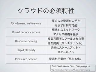 On-demand self-service

Broad network access

   Resource pooling

    Rapid elasticity

  Measured service

                           NIST Definition of Cloud Computing v15
                         http://csrc.nist.gov/groups/SNS/cloud-computing/
 