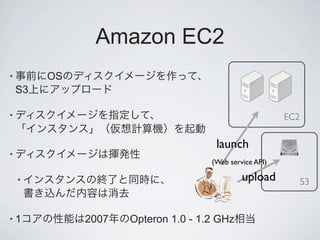 Amazon EC2
•        OS
    S3

•                                                        EC2

                                      launch
•
                                     (Web service API)

    •                                         upload           S3


•1            2007   Opteron 1.0 - 1.2 GHz
 
