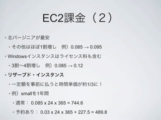 EC2
•

    •                   1             0.085 ! 0.095
•   Windows
    •   3    4                0.085 ! 0.12
•

    •                                        1/3
    •       small   1
        •        0.085 x 24 x 365 = 744.6
        •               0.03 x 24 x 365 + 227.5 = 489.8
 