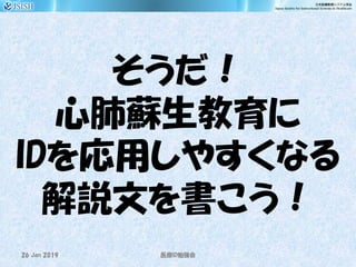 そうだ！
心肺蘇生教育に
IDを応用しやすくなる
解説文を書こう！
26 Jan 2019 ID医療 勉強会
 