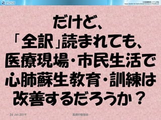 だけど、
「全訳」読まれても、
医療現場・市民生活で
心肺蘇生教育・訓練は
改善するだろうか？
26 Jan 2019 ID医療 勉強会
 