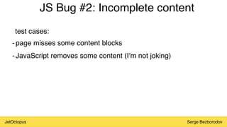 JetOctopus Serge Bezborodov
JS Bug #2: Incomplete content
-page misses some content blocks
-JavaScript removes some content (I’m not joking)
test cases:
 
