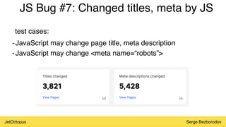 JetOctopus Serge Bezborodov
JS Bug #7: Changed titles, meta by JS
-JavaScript may change page title, meta description
-JavaScript may change <meta name=“robots”>
test cases:
 