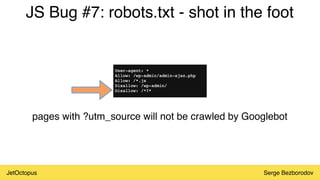 JetOctopus Serge Bezborodov
JS Bug #7: robots.txt - shot in the foot
pages with ?utm_source will not be crawled by Googlebot
 