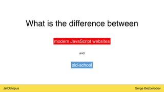 JetOctopus Serge Bezborodov
What is the difference between
modern JavaScript websites
and
old-school
 