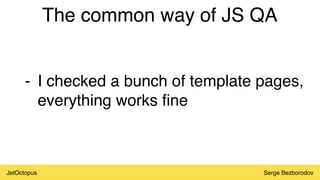 JetOctopus Serge Bezborodov
- I checked a bunch of template pages,
everything works fine
The common way of JS QA
 