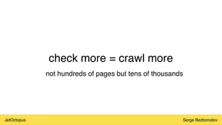 JetOctopus Serge Bezborodov
check more = crawl more
not hundreds of pages but tens of thousands
 