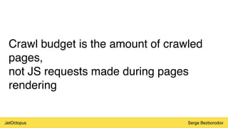 JetOctopus Serge Bezborodov
Crawl budget is the amount of crawled
pages,
not JS requests made during pages
rendering
 