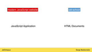 JetOctopus Serge Bezborodov
modern JavaScript website
JavaScript Application
old-school
HTML Documents
 