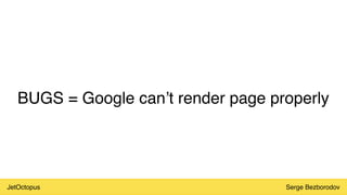 JetOctopus Serge Bezborodov
BUGS = Google can’t render page properly
 