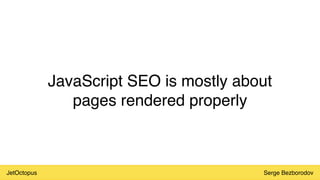 JetOctopus Serge Bezborodov
JavaScript SEO is mostly about
pages rendered properly
 