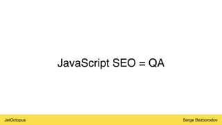 JetOctopus Serge Bezborodov
JavaScript SEO = QA
 