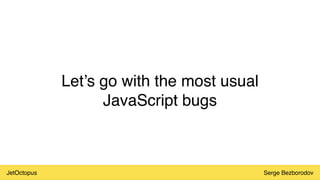 JetOctopus Serge Bezborodov
Let’s go with the most usual
JavaScript bugs
 