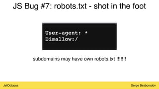JetOctopus Serge Bezborodov
JS Bug #7: robots.txt - shot in the foot
subdomains may have own robots.txt !!!!!!!
 