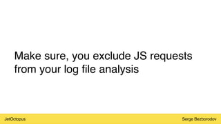 JetOctopus Serge Bezborodov
Make sure, you exclude JS requests
from your log file analysis
 