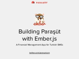 Building Paraşüt 
with Ember.js 
A Financial Management App for Turkish SMEs 
twitter.com/parasutcom 
 