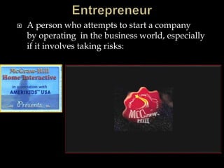  A person who attempts to start a company
by operating in the business world, especially
if it involves taking risks:
 