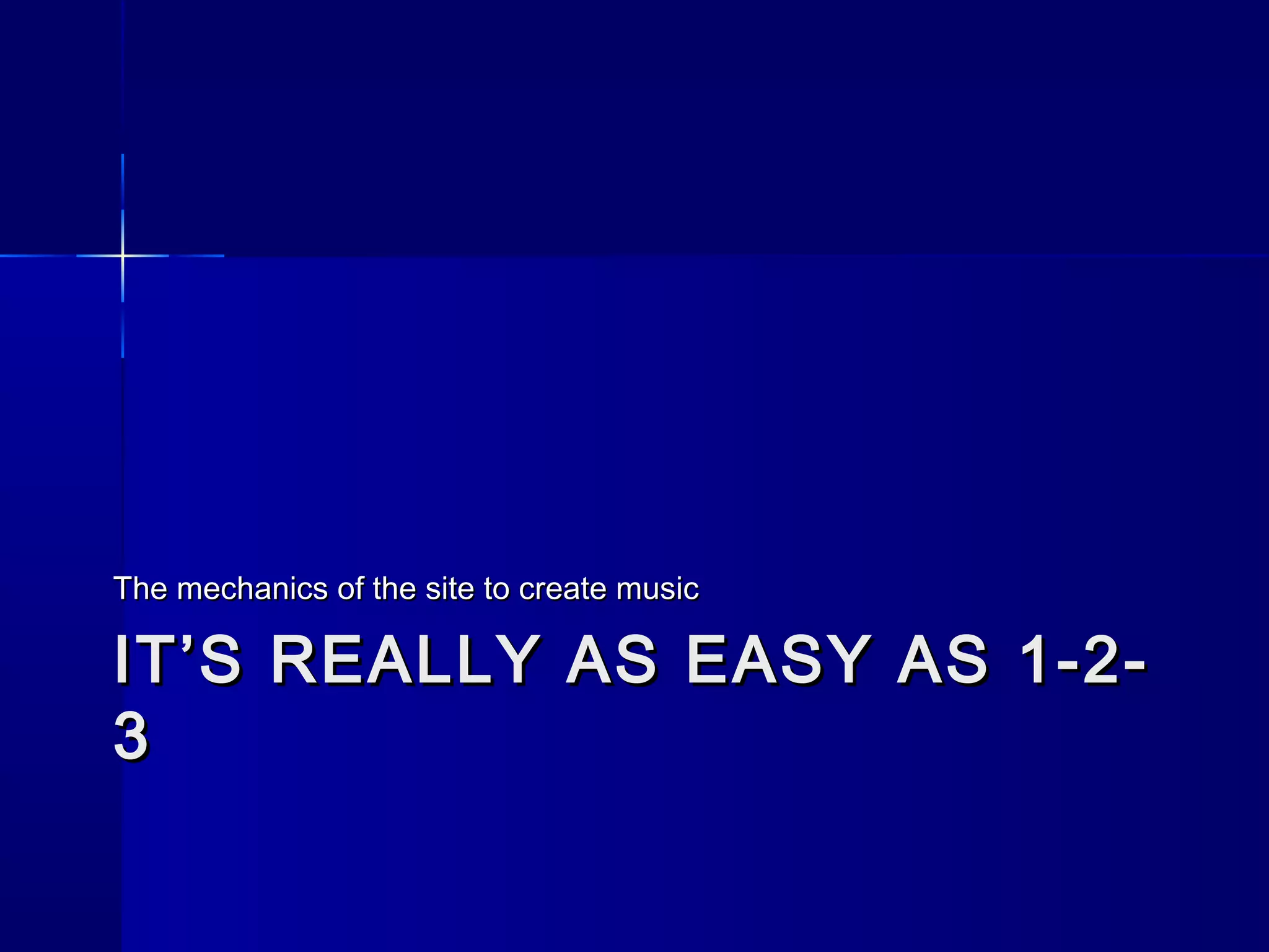 IT’S REALLY AS EASY AS 1-2-IT’S REALLY AS EASY AS 1-2-
33
The mechanics of the site to create musicThe mechanics of the site to create music
 