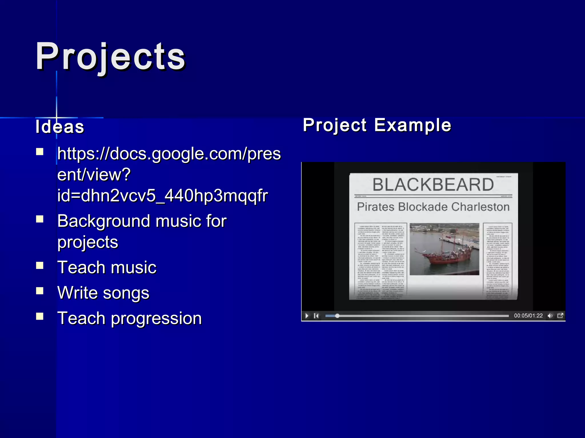 ProjectsProjects
IdeasIdeas
 https://docs.google.com/preshttps://docs.google.com/pres
ent/view?ent/view?
id=dhn2vcv5_440hp3mqqfrid=dhn2vcv5_440hp3mqqfr
 Background music forBackground music for
projectsprojects
 Teach musicTeach music
 Write songsWrite songs
 Teach progressionTeach progression
Project ExampleProject Example
 