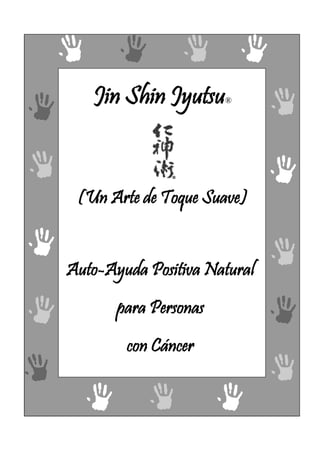 9
Jin Shin Jyutsu®
(Un Arte de Toque Suave)
Auto-Ayuda Positiva Natural
para Personas
con Cáncer
 