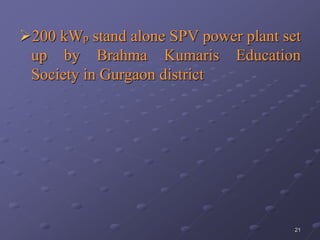 21
200 kWp stand alone SPV power plant set
up by Brahma Kumaris Education
Society in Gurgaon district
 