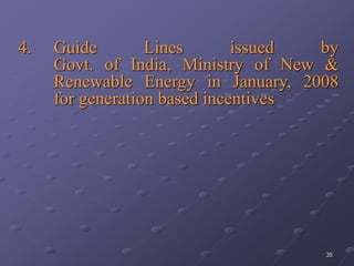 35
4. Guide Lines issued by
Govt. of India, Ministry of New &
Renewable Energy in January, 2008
for generation based incentives
 