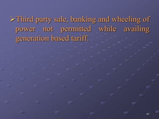 41
Third party sale, banking and wheeling of
power not permitted while availing
generation based tariff.
 