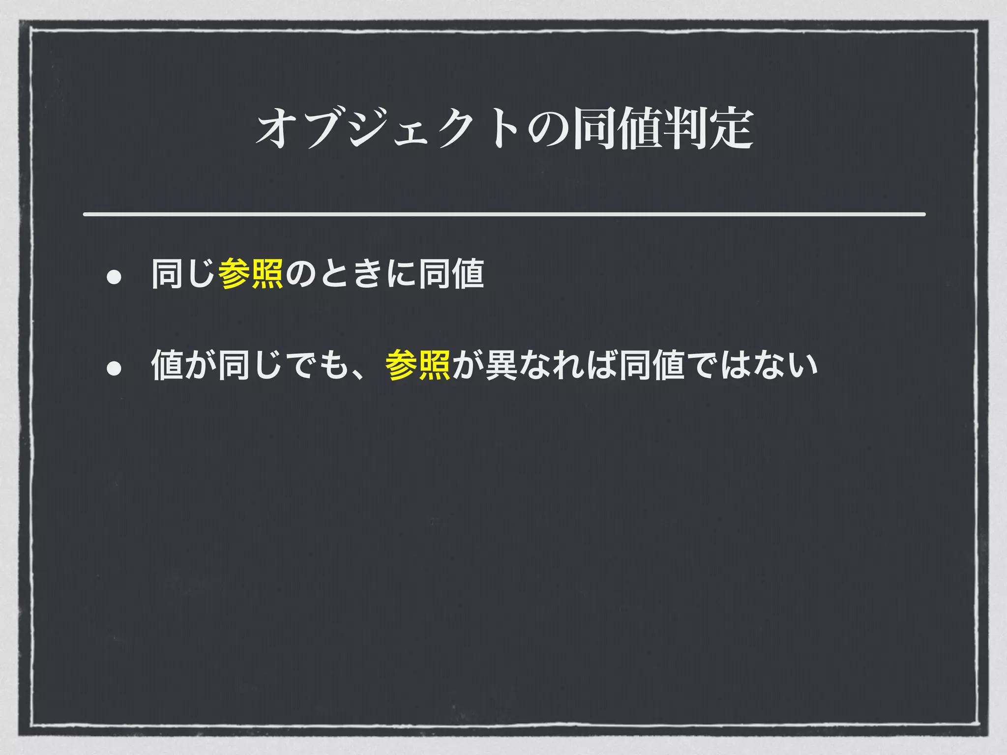 オブジェクトの同値判定
• 同じ参照のときに同値
• 値が同じでも、参照が異なれば同値ではない
 