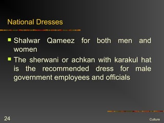 National Dresses
 Shalwar Qameez for both men and
women
 The sherwani or achkan with karakul hat
is the recommended dress for male
government employees and officials
Culture24
 