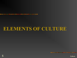 ELEMENTS OF CULTURE
Culture5
 