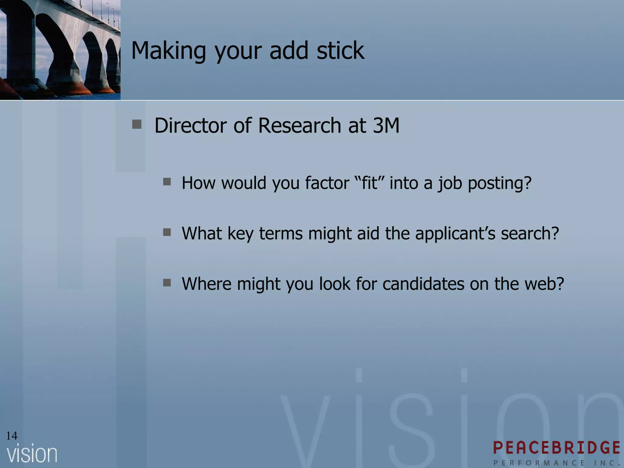 Making your add stick Director of Research at 3M How would you factor “fit” into a job posting? What key terms might aid the applicant’s search? Where might you look for candidates on the web? 