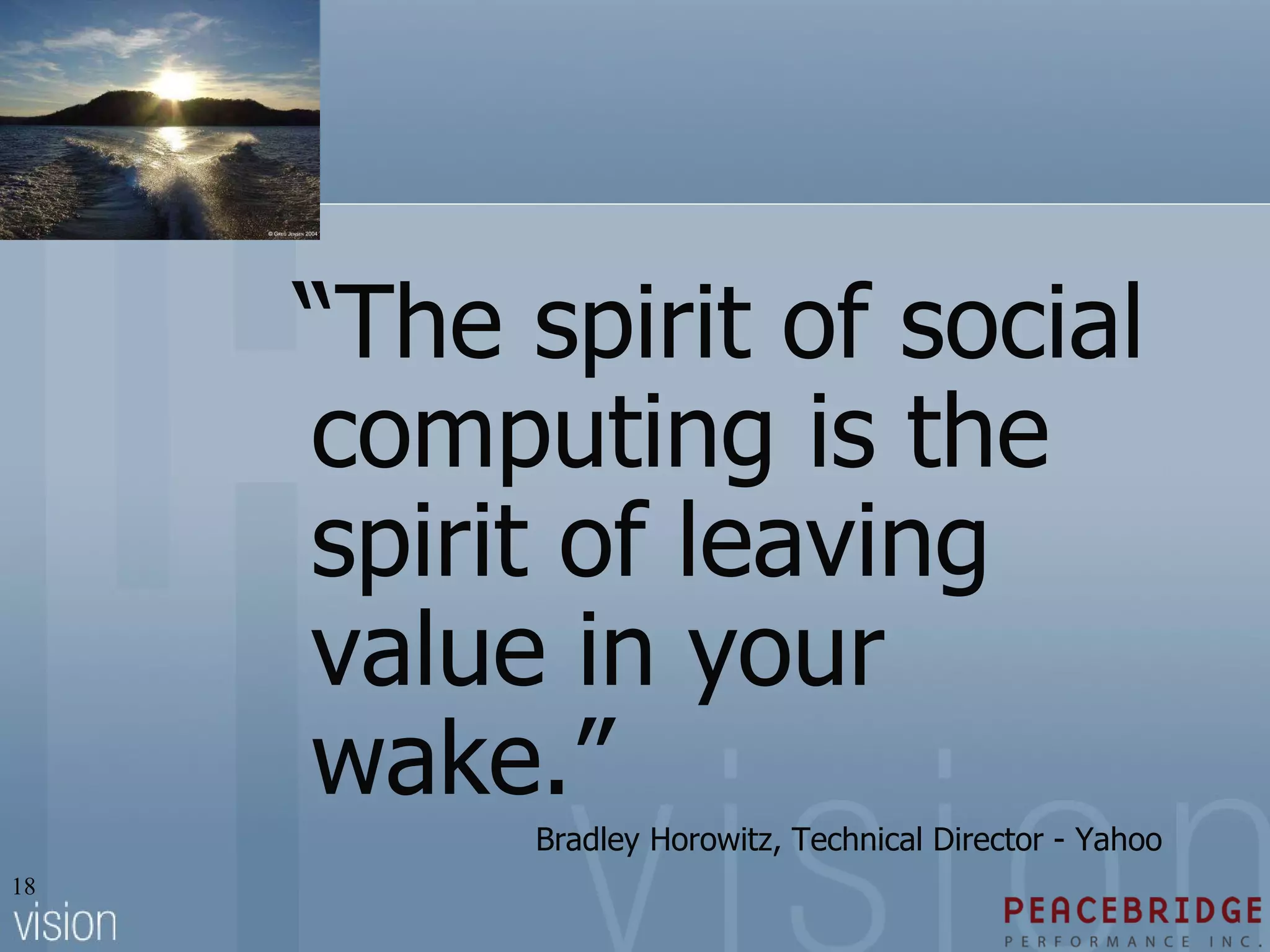 “ The spirit of social computing is the spirit of leaving value in your wake.” Bradley Horowitz, Technical Director - Yahoo 