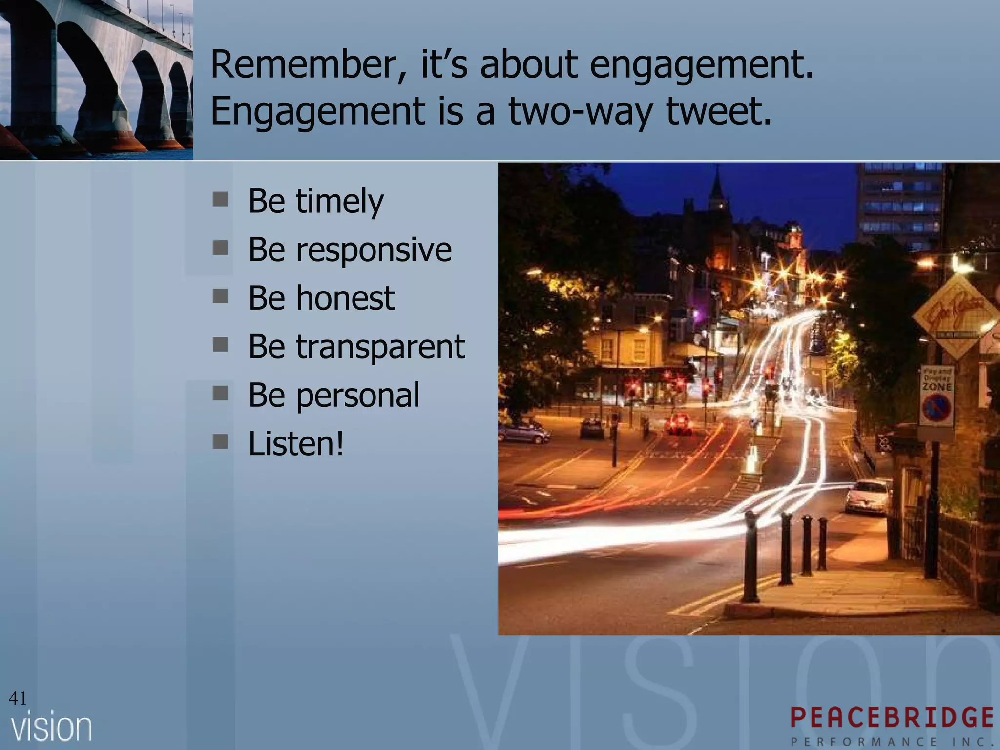 Remember, it’s about engagement. Engagement is a two-way tweet. Be timely Be responsive Be honest Be transparent Be personal Listen! 