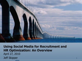Using Social Media for Recruitment and HR Optimization: An Overview April 27, 2010 Jeff Skipper 