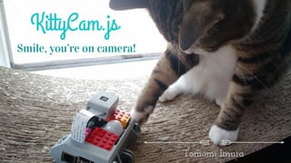 girlie_mac@
KittyCam.js
Smile, you’re on camera!Smile, you’re on camera!
Tomomi Imura
 