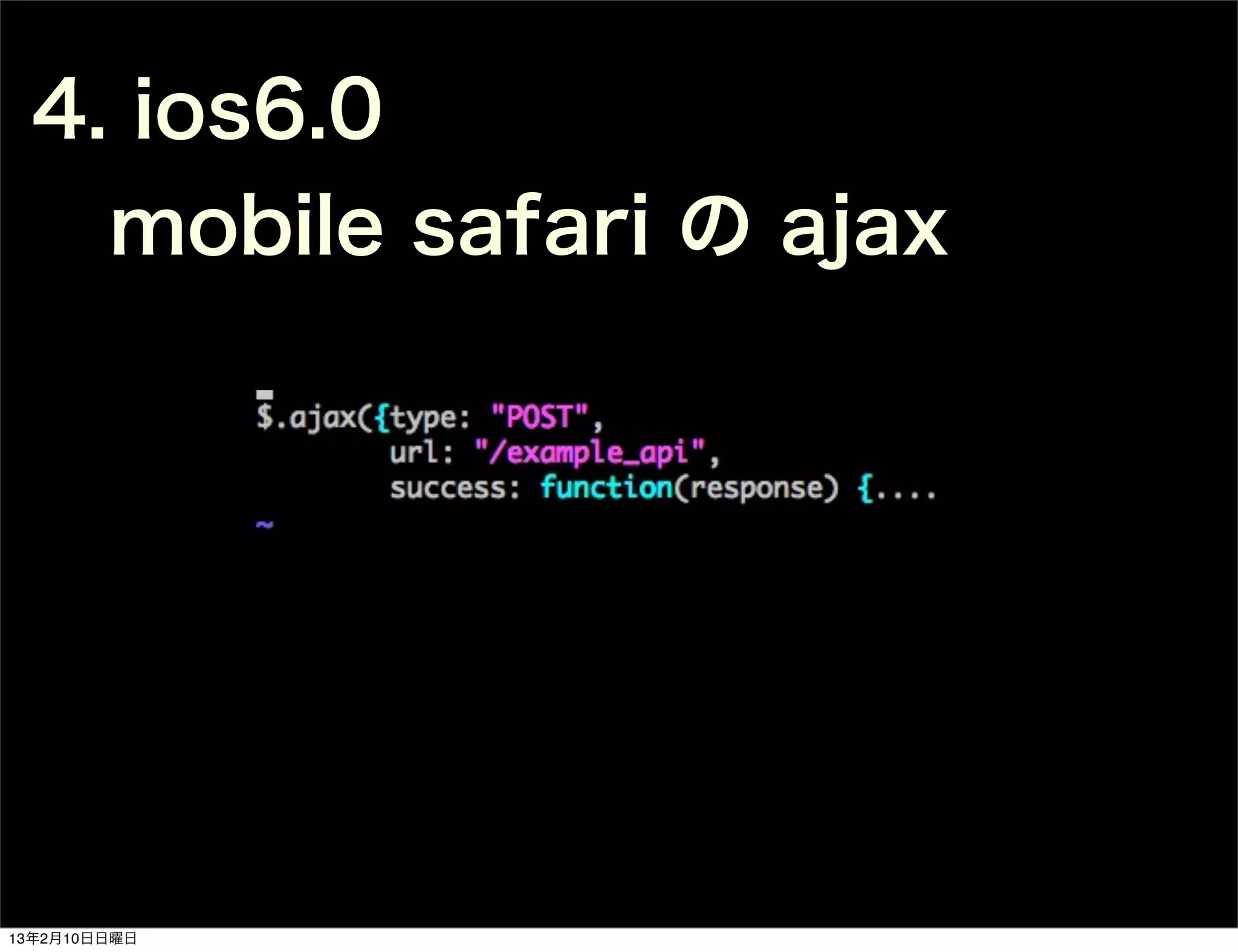 4. ios6.0
   mobile safari の ajax




13年2月10日日曜日
 