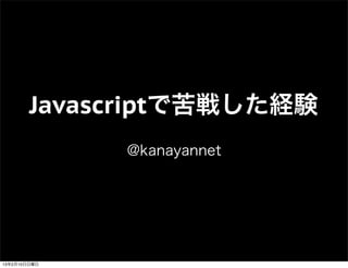 Javascriptで苦戦した経験
              @kanayannet




13年2月10日日曜日
 